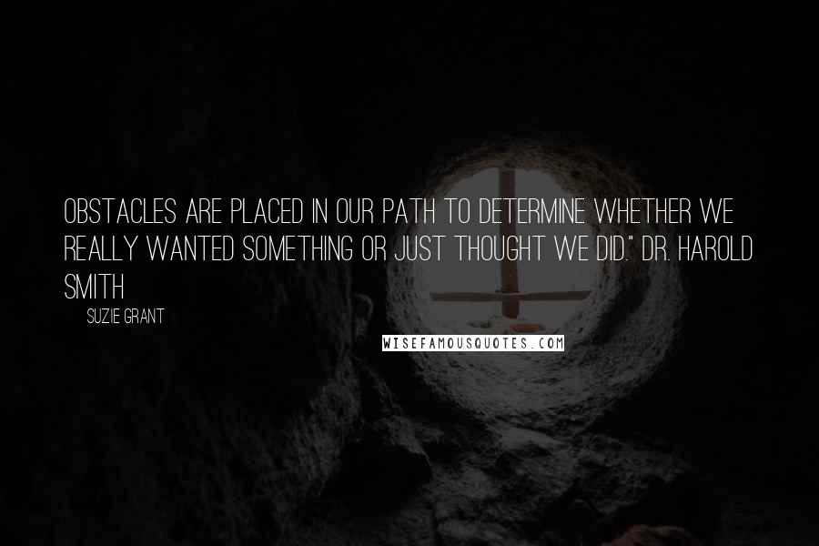 Suzie Grant Quotes: Obstacles are placed in our path to determine whether we really wanted something or just thought we did." Dr. Harold Smith
