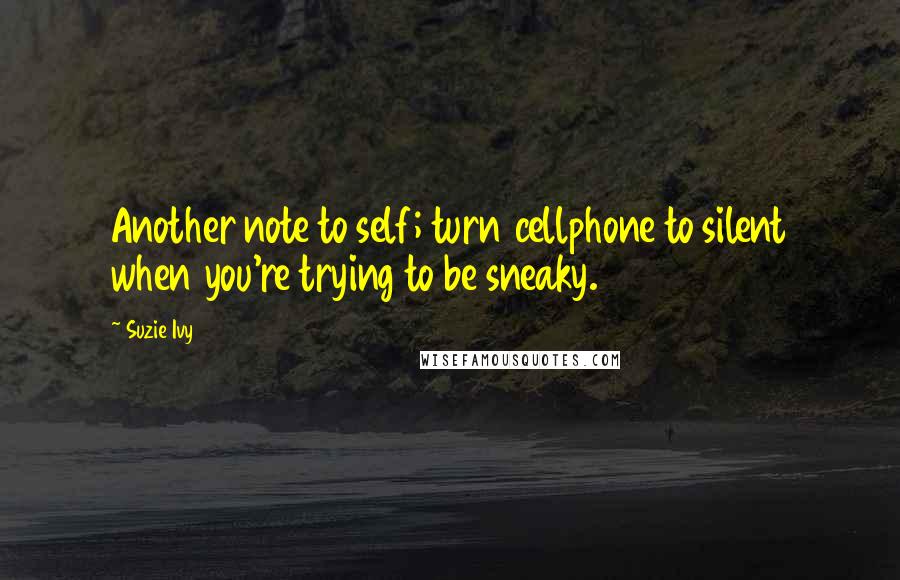 Suzie Ivy Quotes: Another note to self; turn cellphone to silent when you're trying to be sneaky.