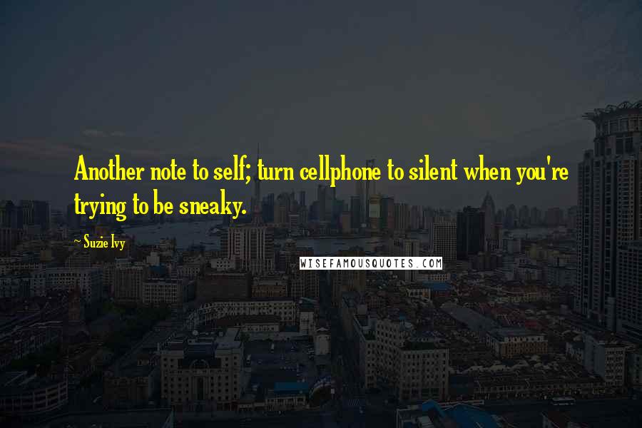 Suzie Ivy Quotes: Another note to self; turn cellphone to silent when you're trying to be sneaky.