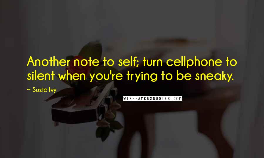 Suzie Ivy Quotes: Another note to self; turn cellphone to silent when you're trying to be sneaky.