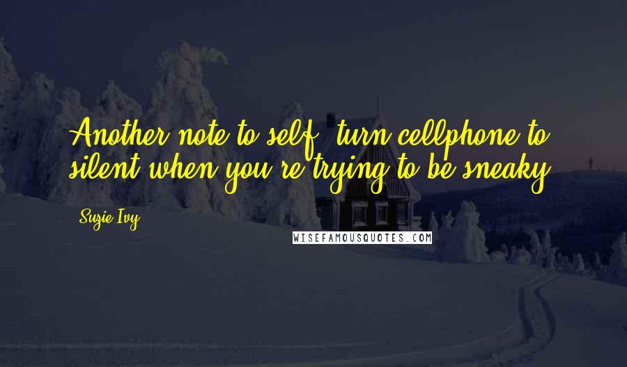 Suzie Ivy Quotes: Another note to self; turn cellphone to silent when you're trying to be sneaky.