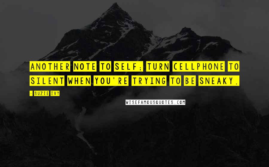 Suzie Ivy Quotes: Another note to self; turn cellphone to silent when you're trying to be sneaky.