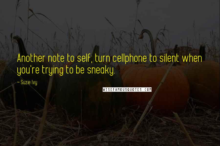 Suzie Ivy Quotes: Another note to self; turn cellphone to silent when you're trying to be sneaky.