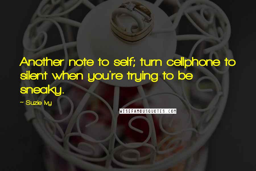 Suzie Ivy Quotes: Another note to self; turn cellphone to silent when you're trying to be sneaky.