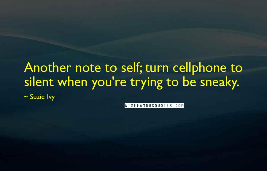 Suzie Ivy Quotes: Another note to self; turn cellphone to silent when you're trying to be sneaky.