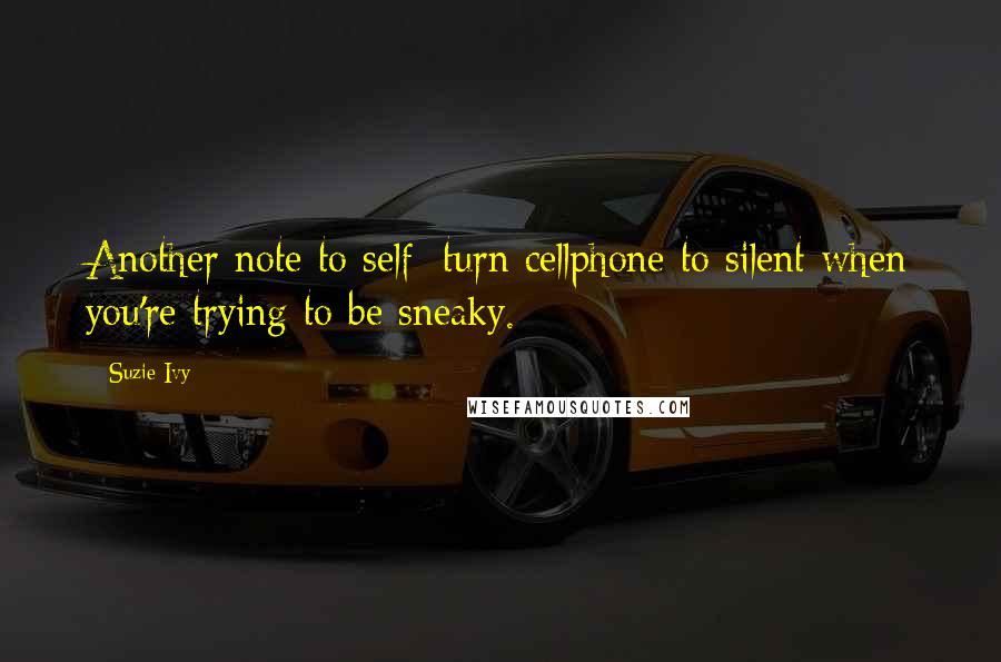Suzie Ivy Quotes: Another note to self; turn cellphone to silent when you're trying to be sneaky.