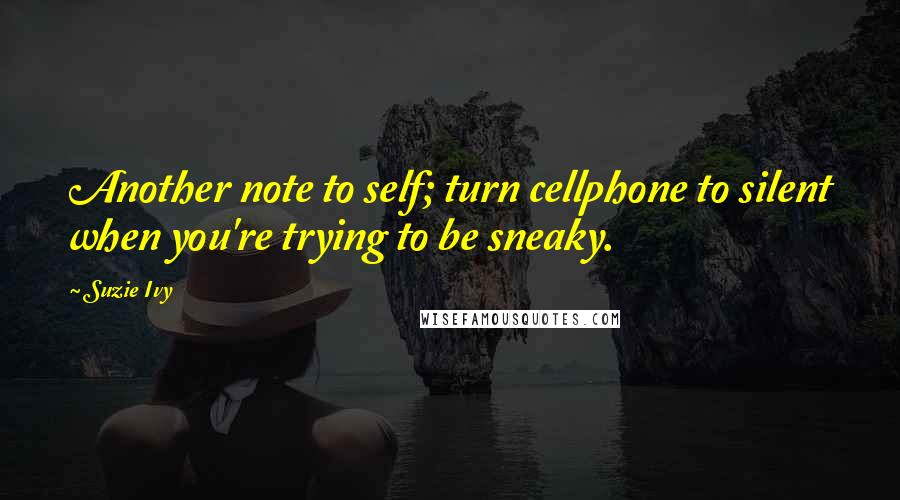 Suzie Ivy Quotes: Another note to self; turn cellphone to silent when you're trying to be sneaky.