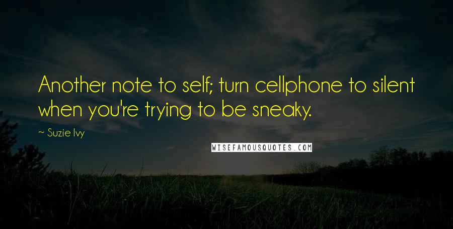 Suzie Ivy Quotes: Another note to self; turn cellphone to silent when you're trying to be sneaky.