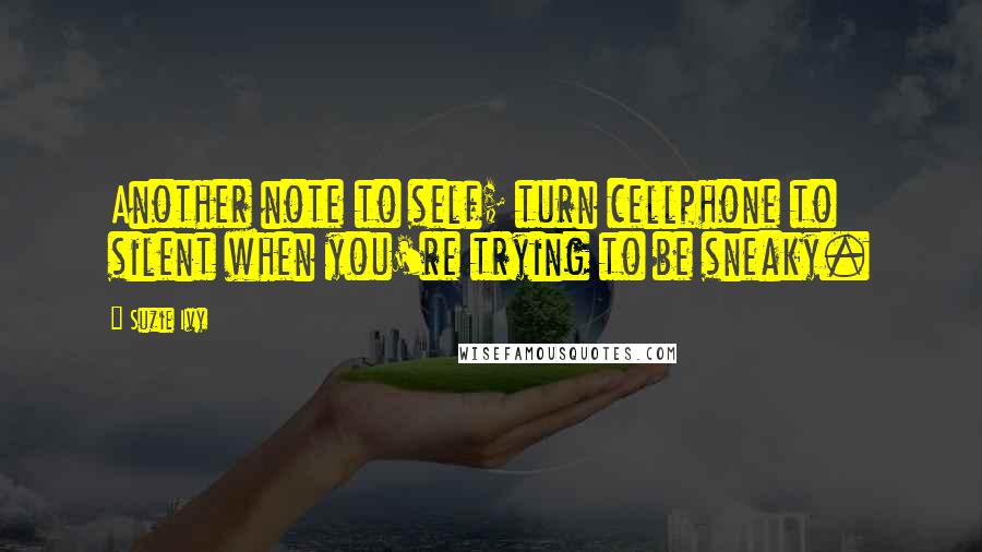 Suzie Ivy Quotes: Another note to self; turn cellphone to silent when you're trying to be sneaky.