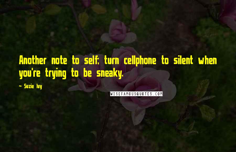 Suzie Ivy Quotes: Another note to self; turn cellphone to silent when you're trying to be sneaky.