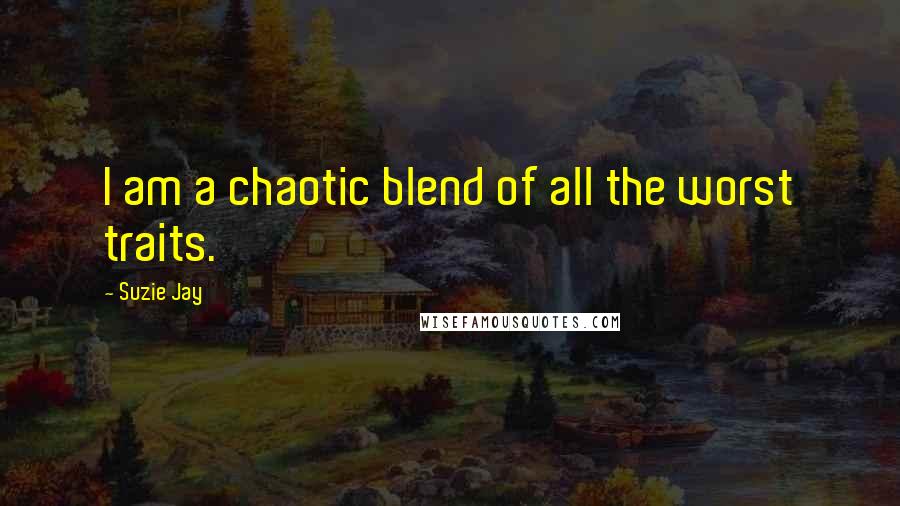 Suzie Jay Quotes: I am a chaotic blend of all the worst traits.