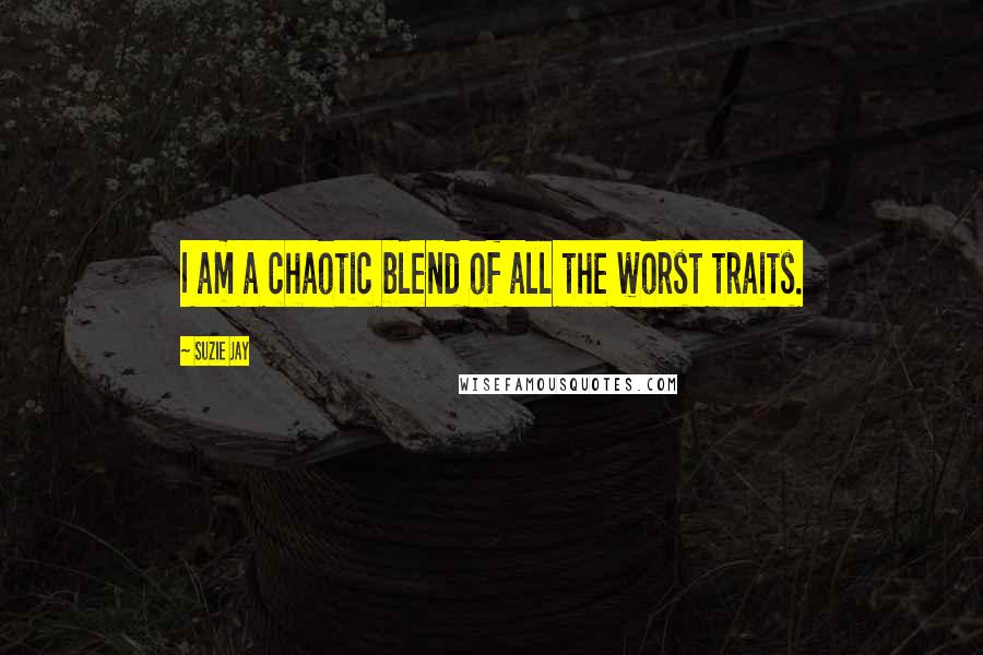 Suzie Jay Quotes: I am a chaotic blend of all the worst traits.