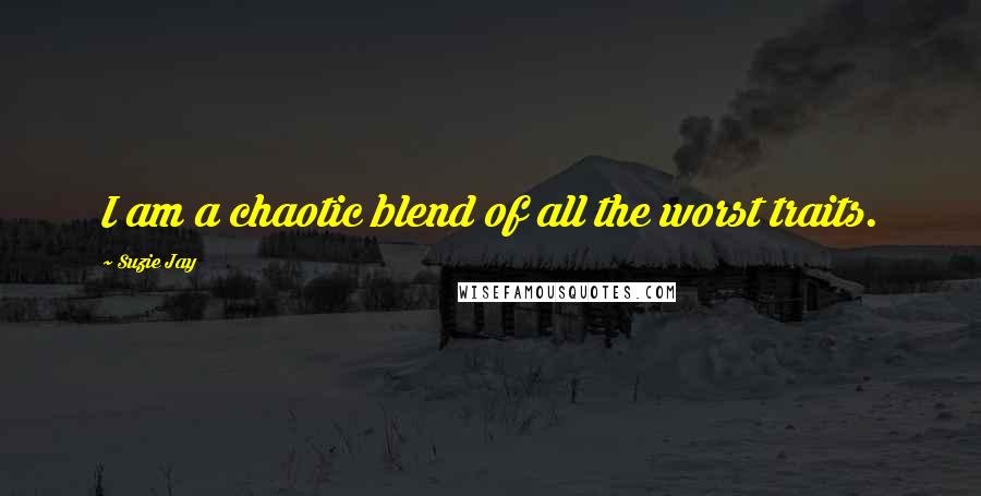 Suzie Jay Quotes: I am a chaotic blend of all the worst traits.