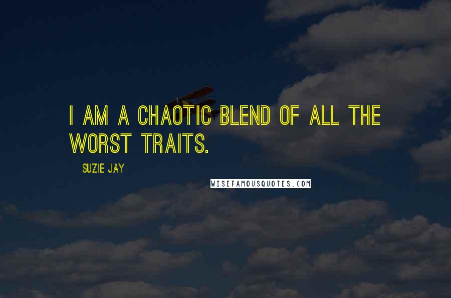 Suzie Jay Quotes: I am a chaotic blend of all the worst traits.