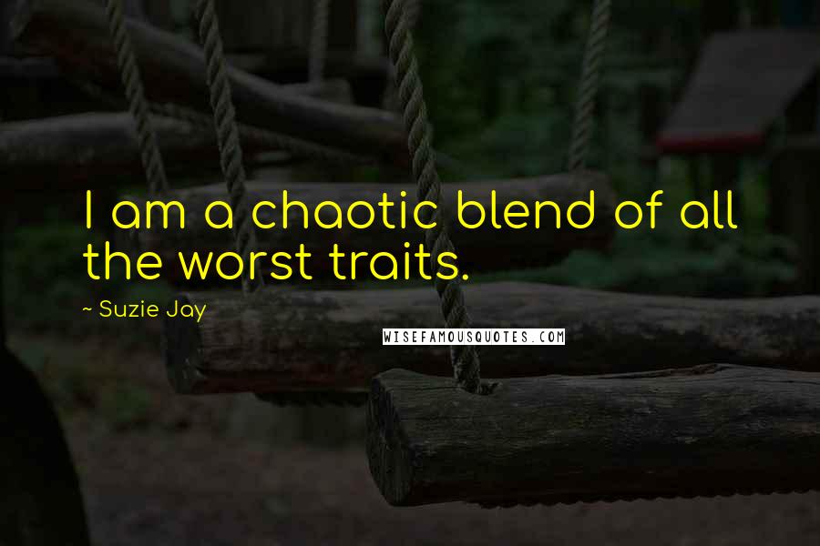 Suzie Jay Quotes: I am a chaotic blend of all the worst traits.