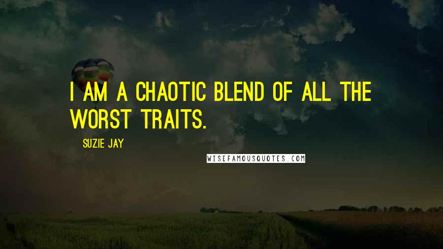 Suzie Jay Quotes: I am a chaotic blend of all the worst traits.
