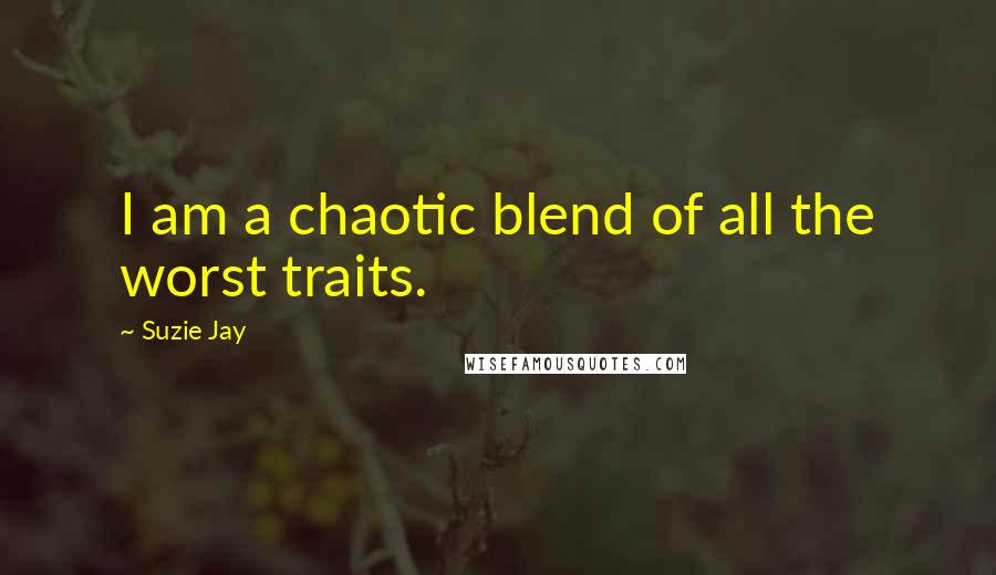 Suzie Jay Quotes: I am a chaotic blend of all the worst traits.