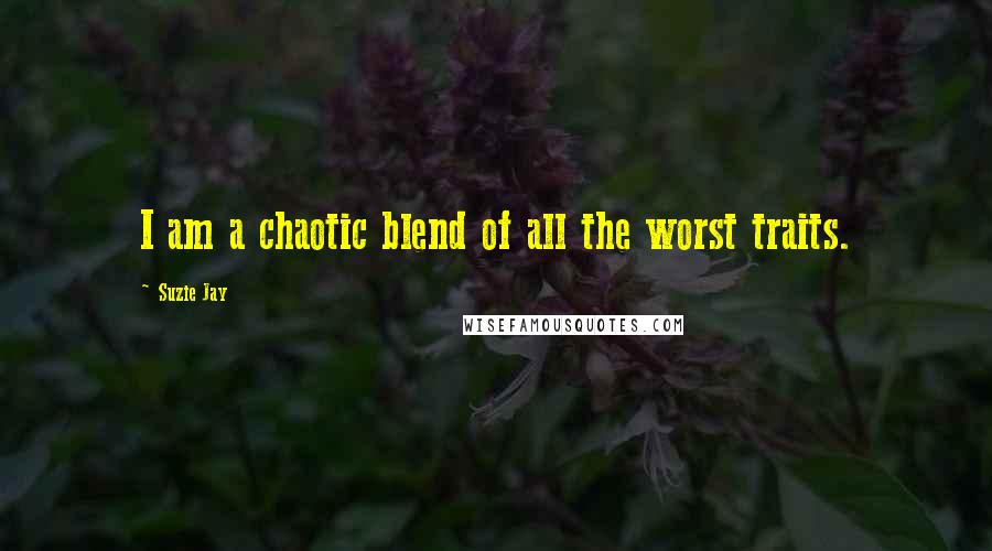 Suzie Jay Quotes: I am a chaotic blend of all the worst traits.