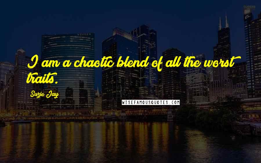 Suzie Jay Quotes: I am a chaotic blend of all the worst traits.