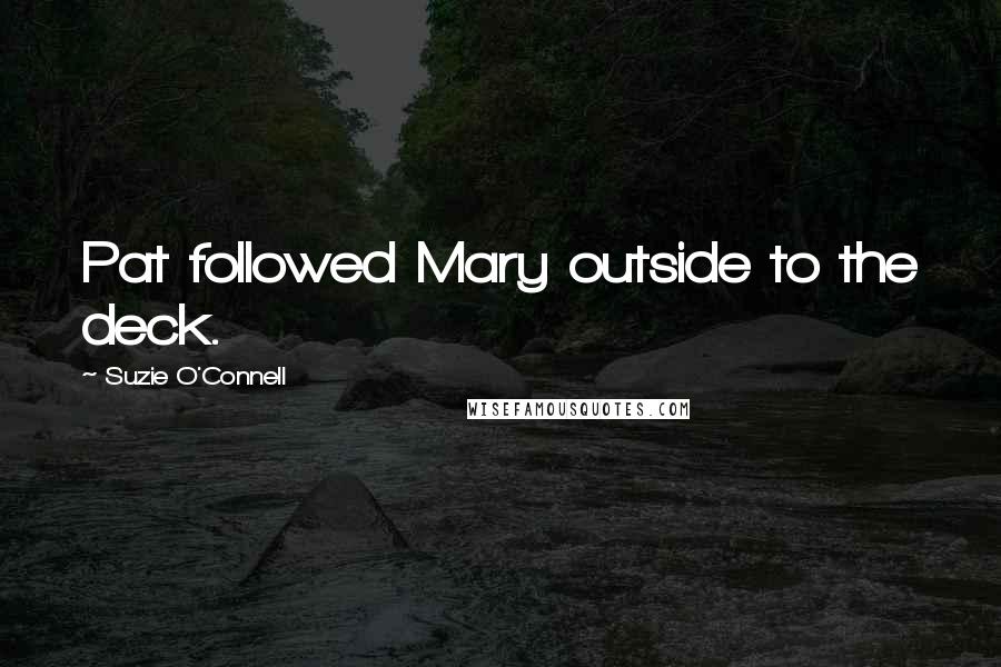 Suzie O'Connell Quotes: Pat followed Mary outside to the deck.