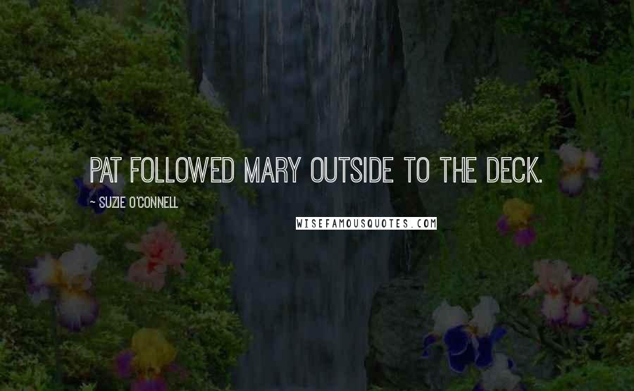 Suzie O'Connell Quotes: Pat followed Mary outside to the deck.