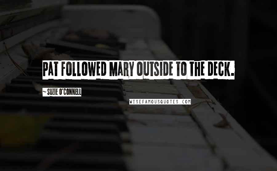 Suzie O'Connell Quotes: Pat followed Mary outside to the deck.