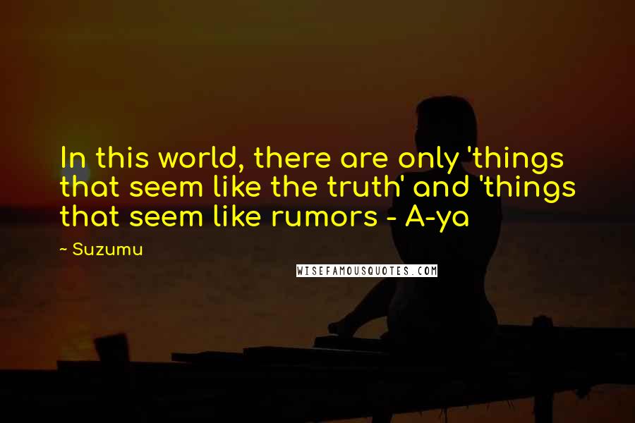 Suzumu Quotes: In this world, there are only 'things that seem like the truth' and 'things that seem like rumors - A-ya