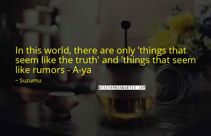 Suzumu Quotes: In this world, there are only 'things that seem like the truth' and 'things that seem like rumors - A-ya