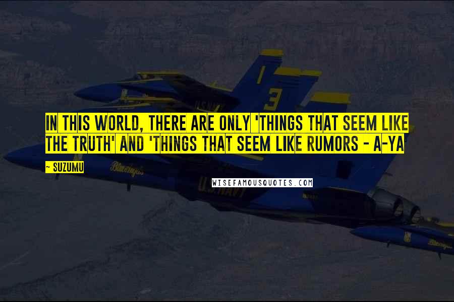 Suzumu Quotes: In this world, there are only 'things that seem like the truth' and 'things that seem like rumors - A-ya