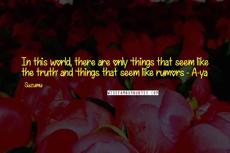 Suzumu Quotes: In this world, there are only 'things that seem like the truth' and 'things that seem like rumors - A-ya