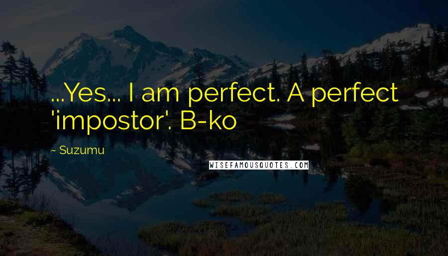 Suzumu Quotes: ...Yes... I am perfect. A perfect 'impostor'. B-ko