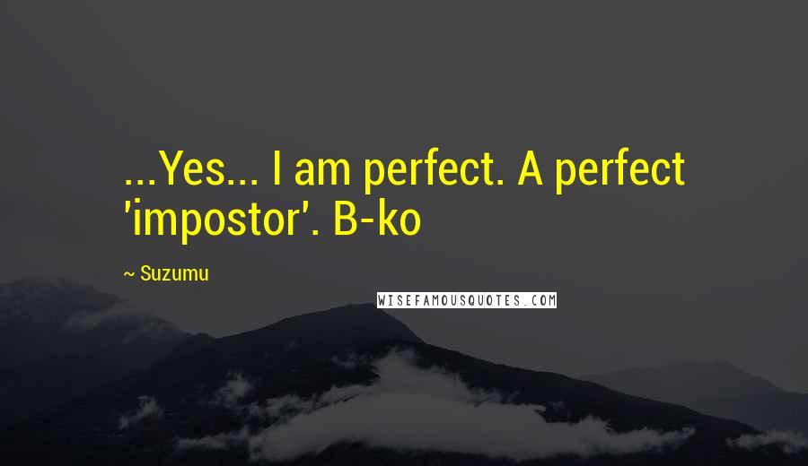 Suzumu Quotes: ...Yes... I am perfect. A perfect 'impostor'. B-ko