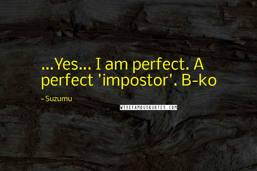 Suzumu Quotes: ...Yes... I am perfect. A perfect 'impostor'. B-ko