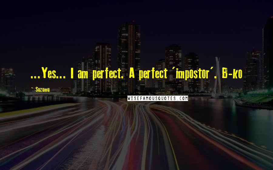 Suzumu Quotes: ...Yes... I am perfect. A perfect 'impostor'. B-ko