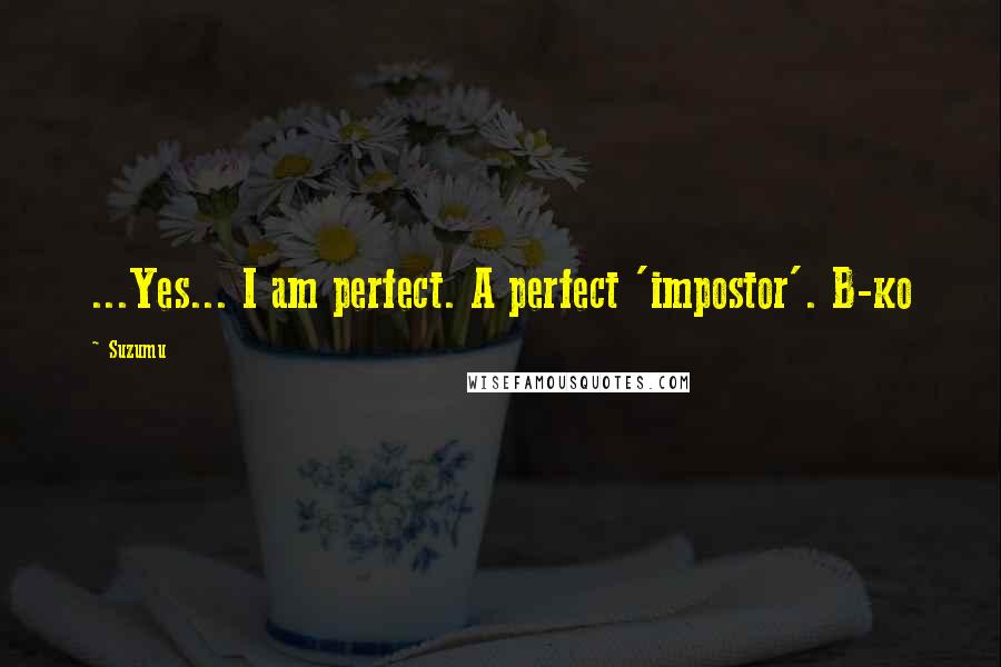 Suzumu Quotes: ...Yes... I am perfect. A perfect 'impostor'. B-ko