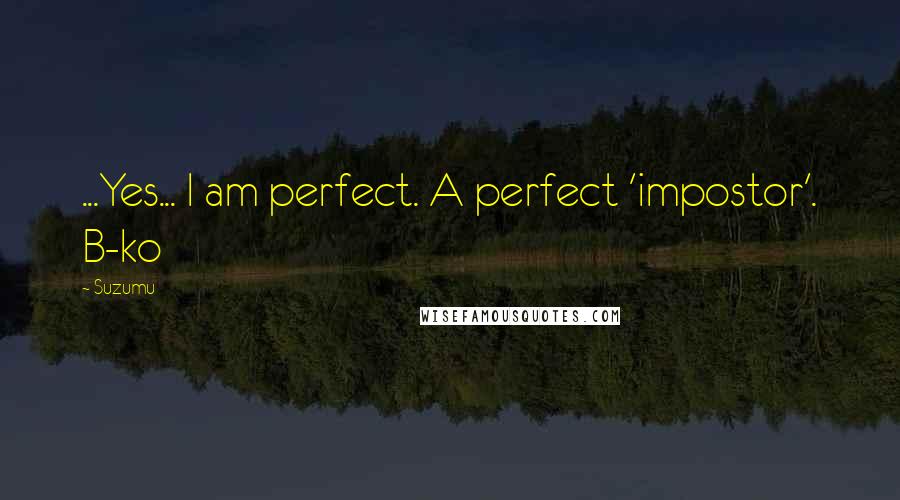 Suzumu Quotes: ...Yes... I am perfect. A perfect 'impostor'. B-ko