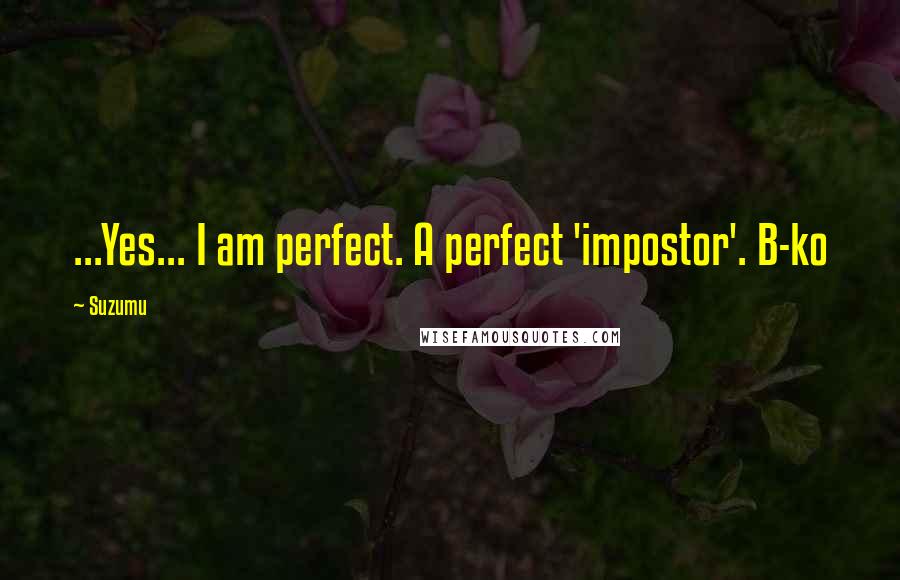 Suzumu Quotes: ...Yes... I am perfect. A perfect 'impostor'. B-ko