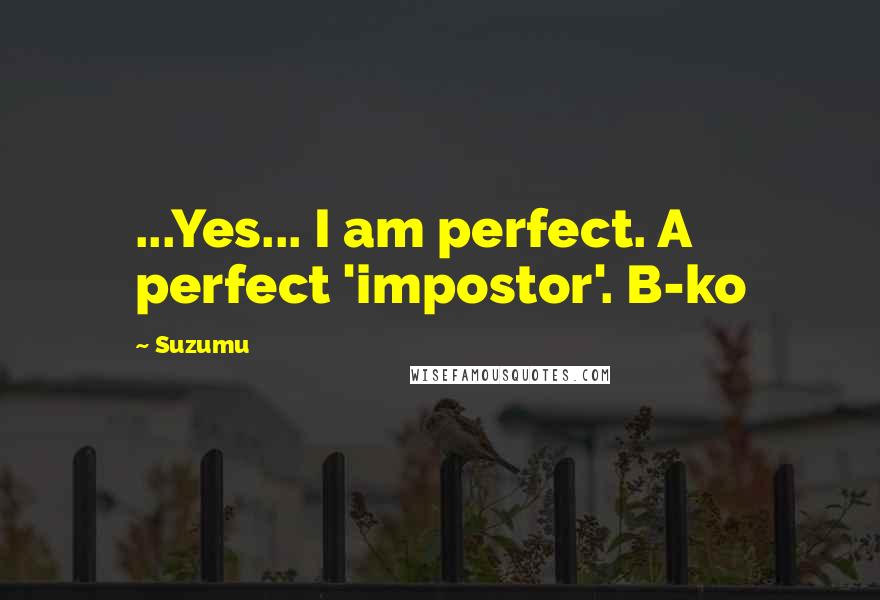 Suzumu Quotes: ...Yes... I am perfect. A perfect 'impostor'. B-ko