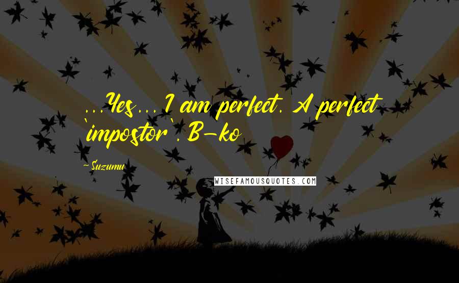 Suzumu Quotes: ...Yes... I am perfect. A perfect 'impostor'. B-ko