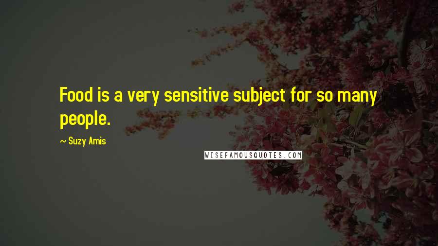 Suzy Amis Quotes: Food is a very sensitive subject for so many people.