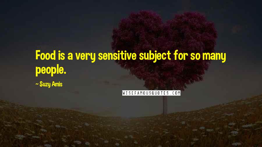 Suzy Amis Quotes: Food is a very sensitive subject for so many people.