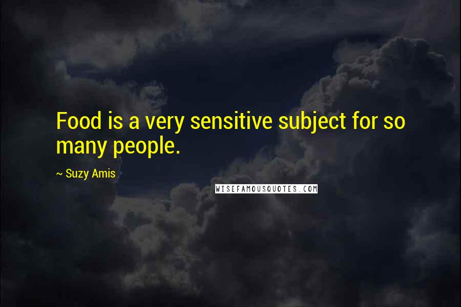 Suzy Amis Quotes: Food is a very sensitive subject for so many people.