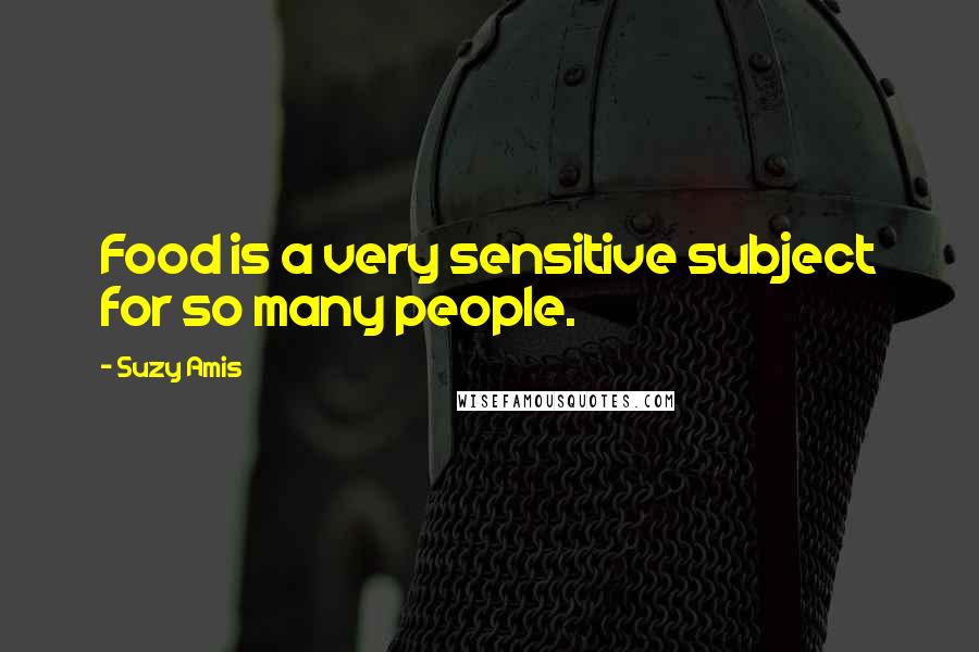 Suzy Amis Quotes: Food is a very sensitive subject for so many people.