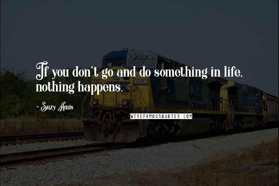 Suzy Amis Quotes: If you don't go and do something in life, nothing happens.