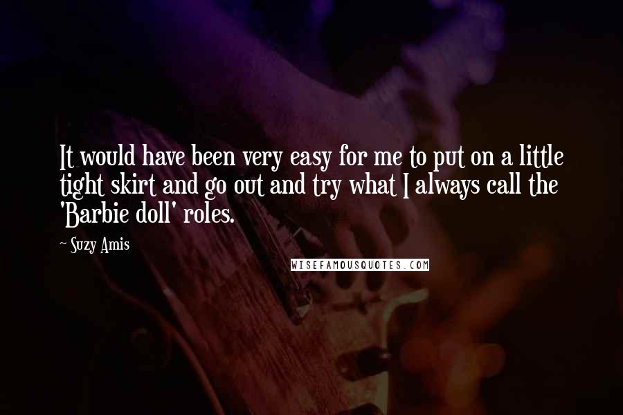 Suzy Amis Quotes: It would have been very easy for me to put on a little tight skirt and go out and try what I always call the 'Barbie doll' roles.