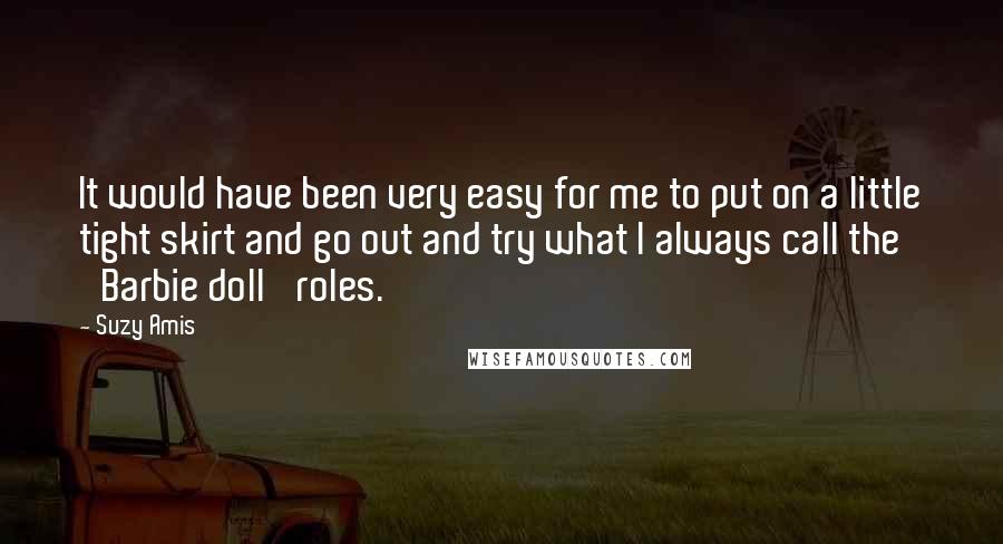 Suzy Amis Quotes: It would have been very easy for me to put on a little tight skirt and go out and try what I always call the 'Barbie doll' roles.