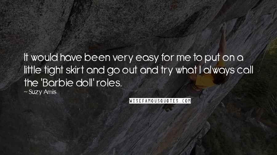 Suzy Amis Quotes: It would have been very easy for me to put on a little tight skirt and go out and try what I always call the 'Barbie doll' roles.