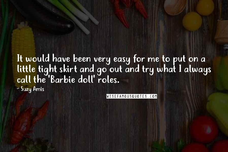 Suzy Amis Quotes: It would have been very easy for me to put on a little tight skirt and go out and try what I always call the 'Barbie doll' roles.