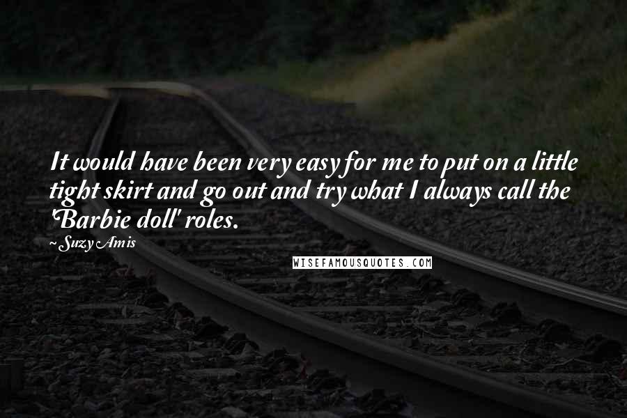 Suzy Amis Quotes: It would have been very easy for me to put on a little tight skirt and go out and try what I always call the 'Barbie doll' roles.