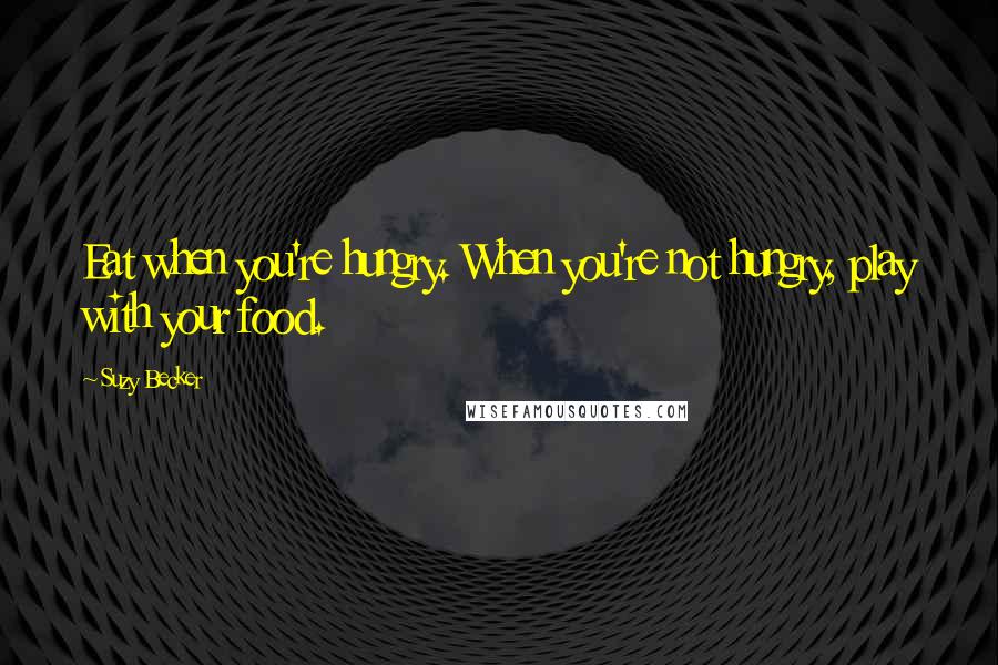 Suzy Becker Quotes: Eat when you're hungry. When you're not hungry, play with your food.